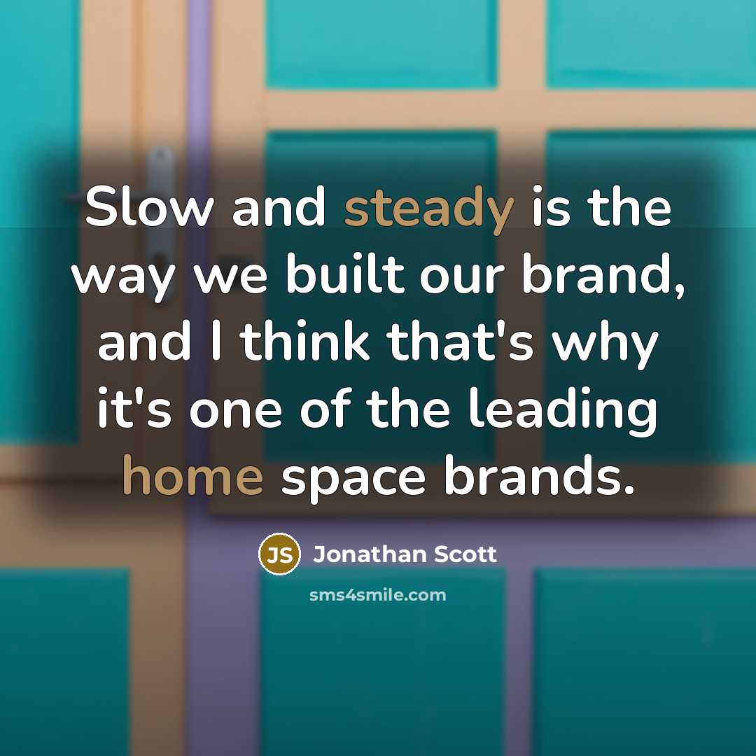 “Slow and steady is the way we built our brand, and I think that's why it's one of the leading home space brands.” quote by Jonathan Scott