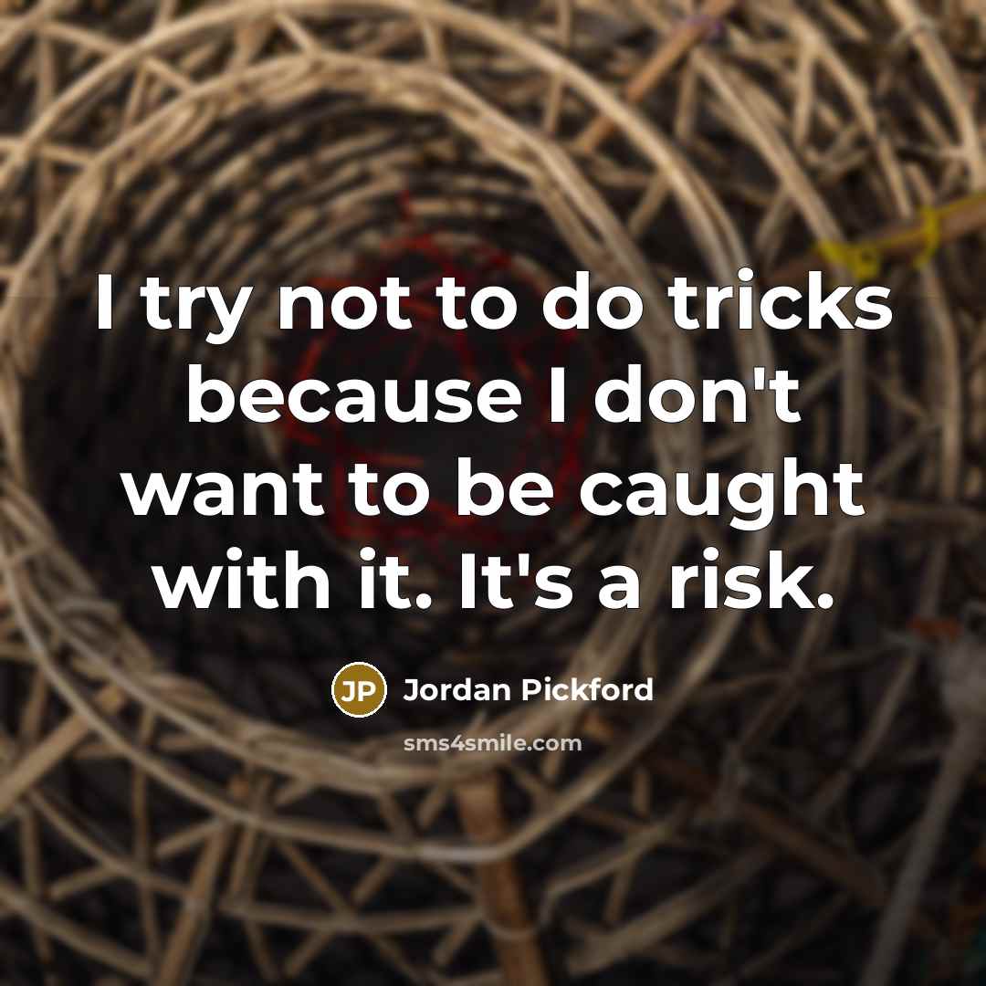 “I try not to do tricks because I don't want to be caught with it. It's a risk.” quote by Jordan Pickford