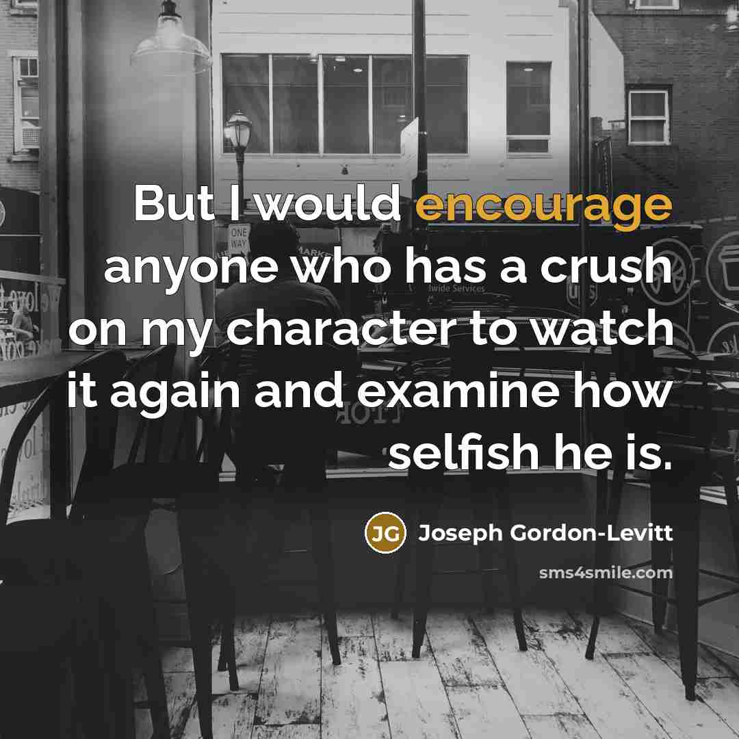 “But I would encourage anyone who has a crush on my character to watch it again and examine how selfish he is.” quote by Joseph Gordon-Levitt