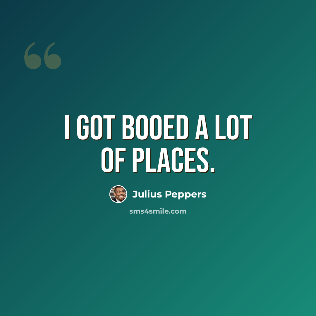“I got booed a lot of places.” quote by Julius Peppers