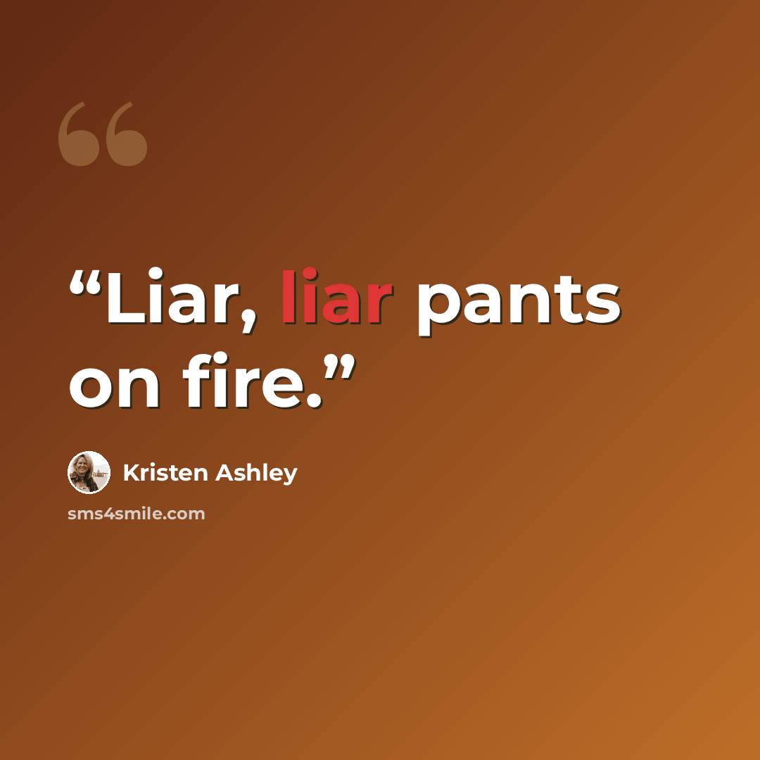 “Liar, liar pants on fire.” quote by Kristen Ashley