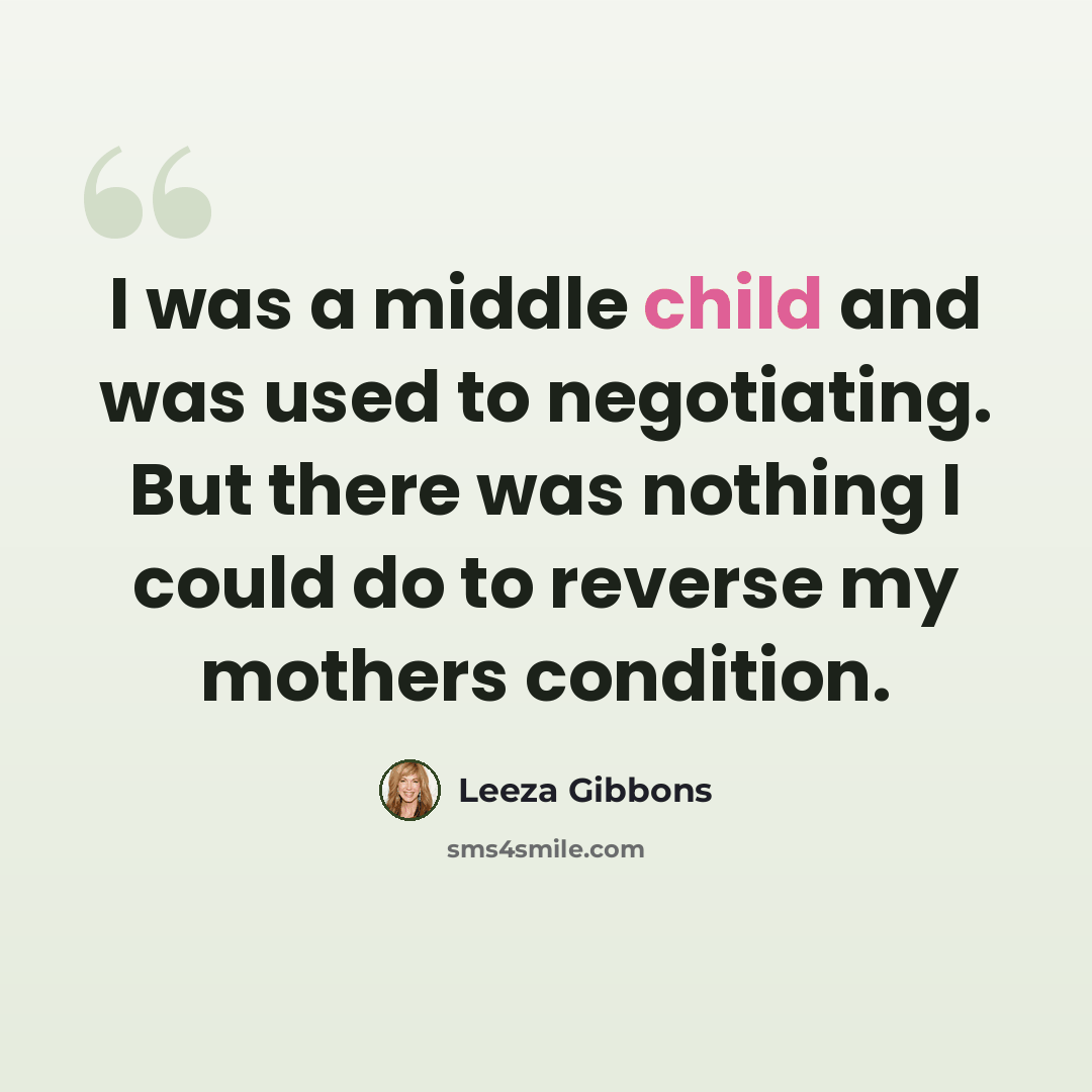 “I was a middle child and was used to negotiating. But there was nothing I could do to reverse my mothers condition.” quote by Leeza Gibbons