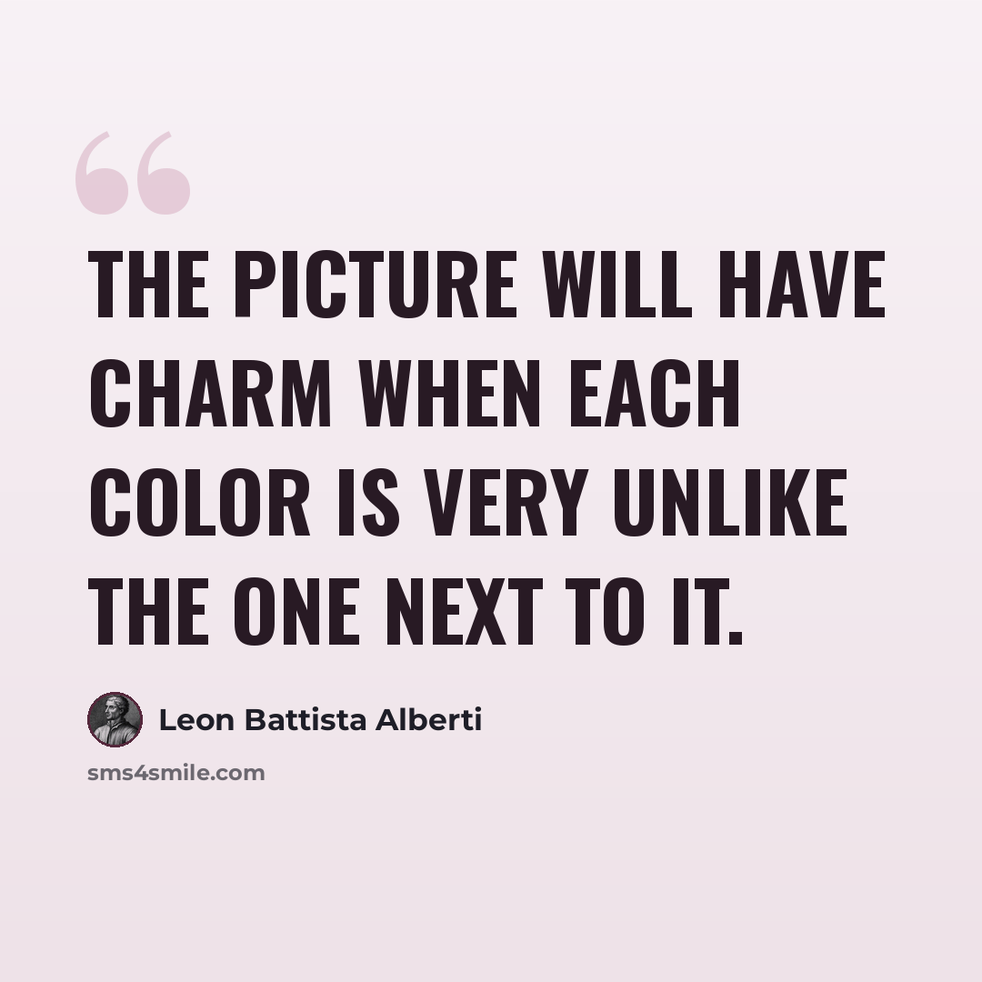 “The picture will have charm when each color is very unlike the one next to it.” quote by Leon Battista Alberti