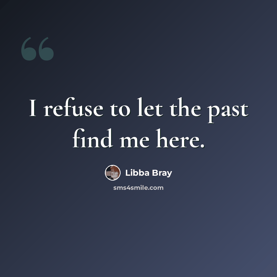“I refuse to let the past find me here.” quote by Libba Bray