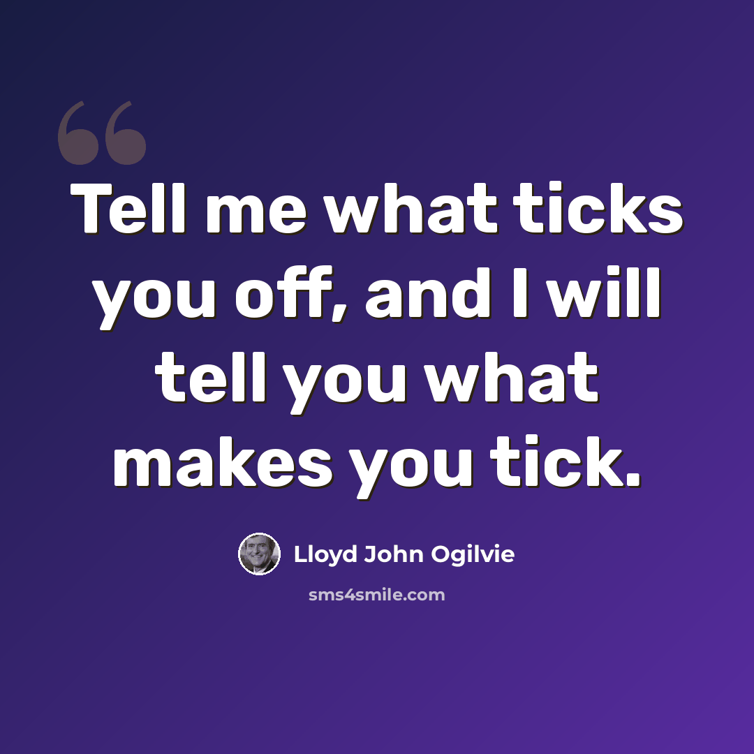 “Tell me what ticks you off, and I will tell you what makes you tick.” quote by Lloyd John Ogilvie