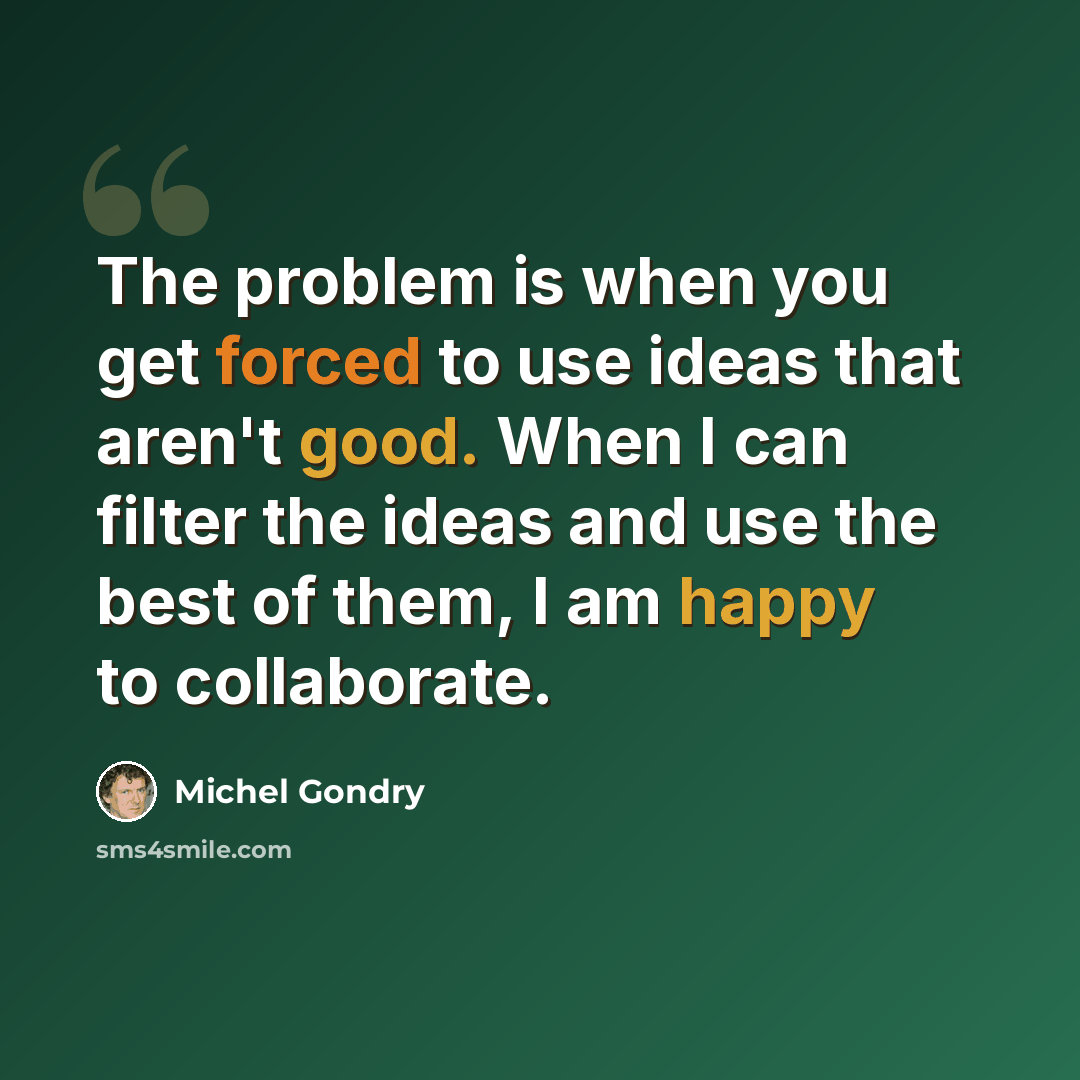 “The problem is when you get forced to use ideas that aren't good. When I can filter the ideas and use the best of them, I am happy to collaborate.” quote by Michel Gondry