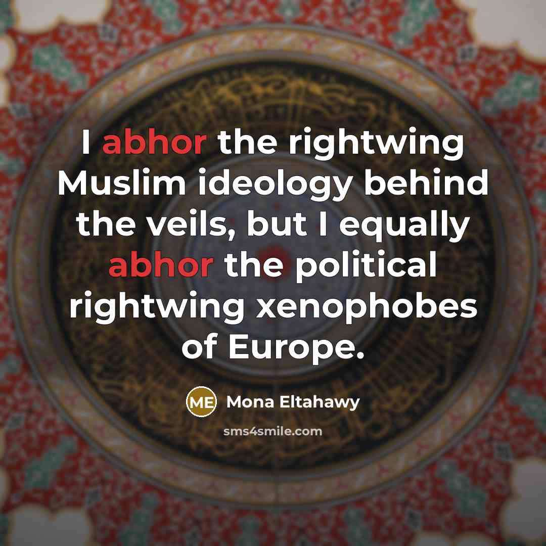 “I abhor the rightwing Muslim ideology behind the veils, but I equally abhor the political rightwing xenophobes of Europe.” quote by Mona Eltahawy