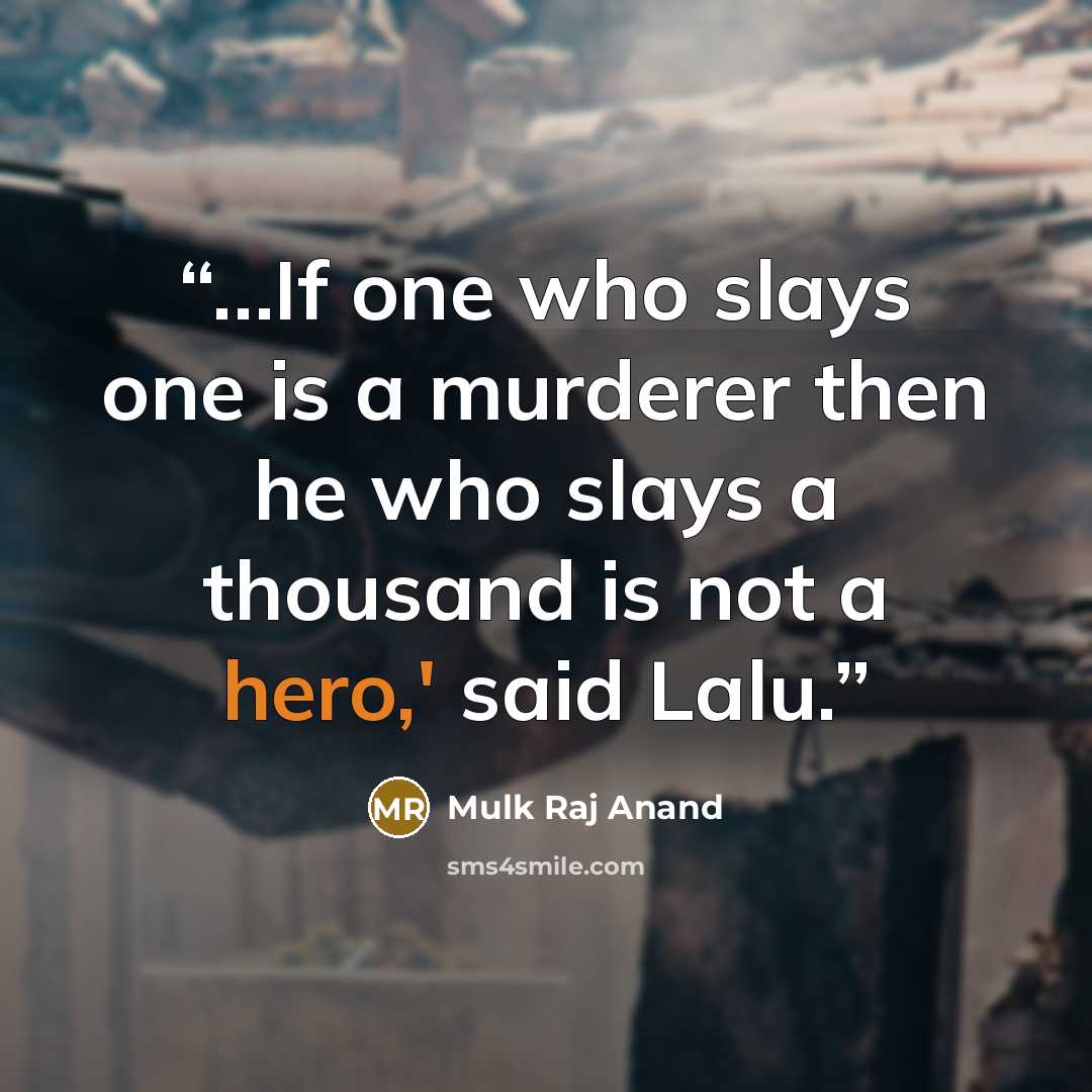“…If one who slays one is a murderer then he who slays a thousand is not a hero,' said Lalu.” quote by Mulk Raj Anand