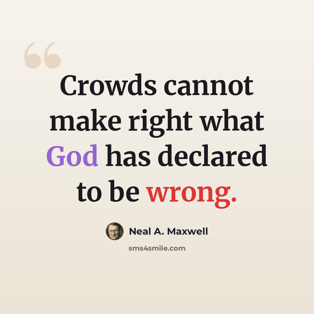“Crowds cannot make right what God has declared to be wrong.” quote by Neal A. Maxwell