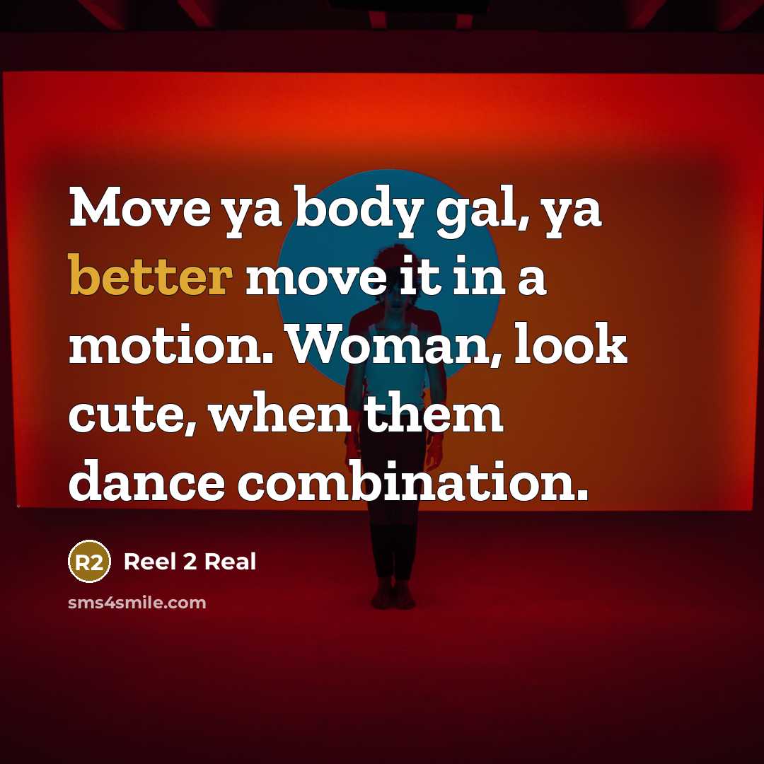 “Move ya body gal, ya better move it in a motion. Woman, look cute, when them dance combination.” quote by Reel 2 Real