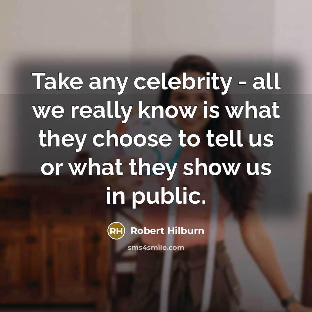 “Take any celebrity - all we really know is what they choose to tell us or what they show us in public.” quote by Robert Hilburn