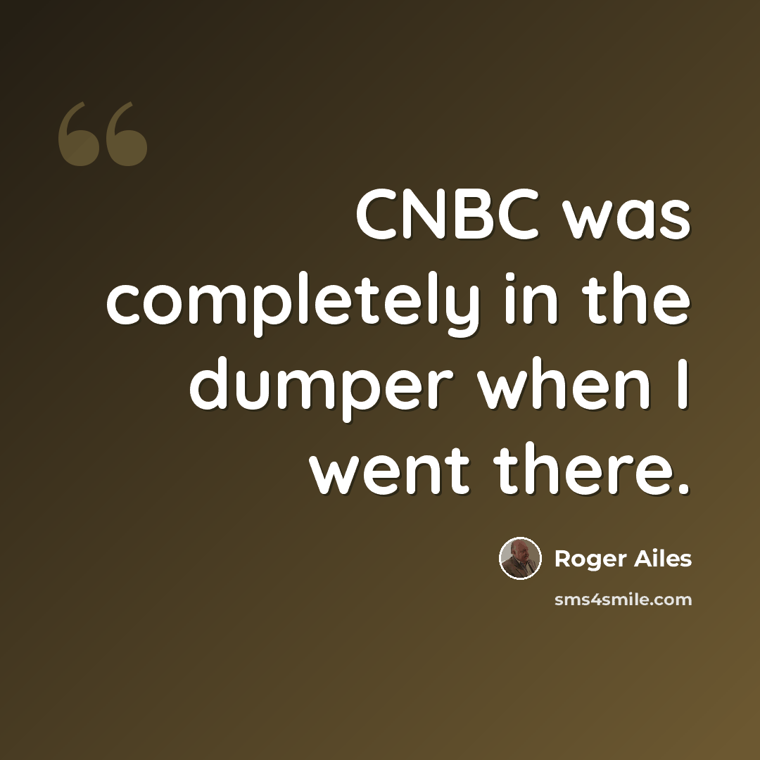“CNBC was completely in the dumper when I went there.” quote by Roger Ailes