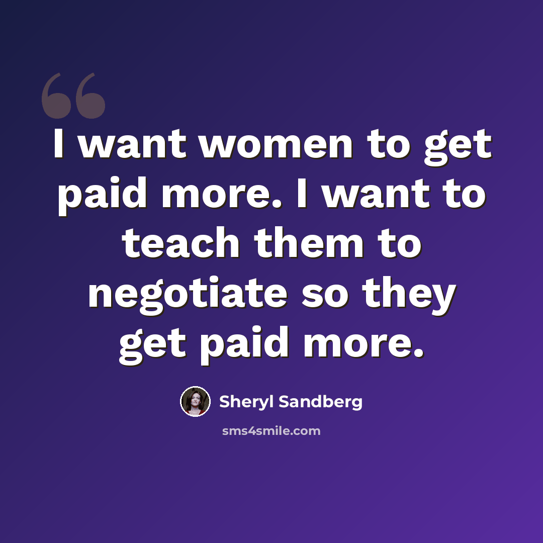 “I want women to get paid more. I want to teach them to negotiate so they get paid more.” quote by Sheryl Sandberg