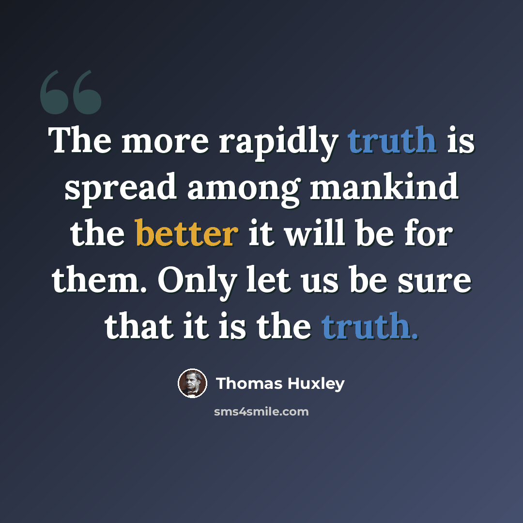“The more rapidly truth is spread among mankind the better it will be for them. Only let us be sure that it is the truth.” quote by Thomas Huxley