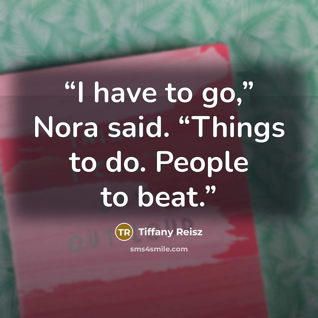 “I have to go,” Nora said. “Things to do. People to beat.” quote by Tiffany Reisz