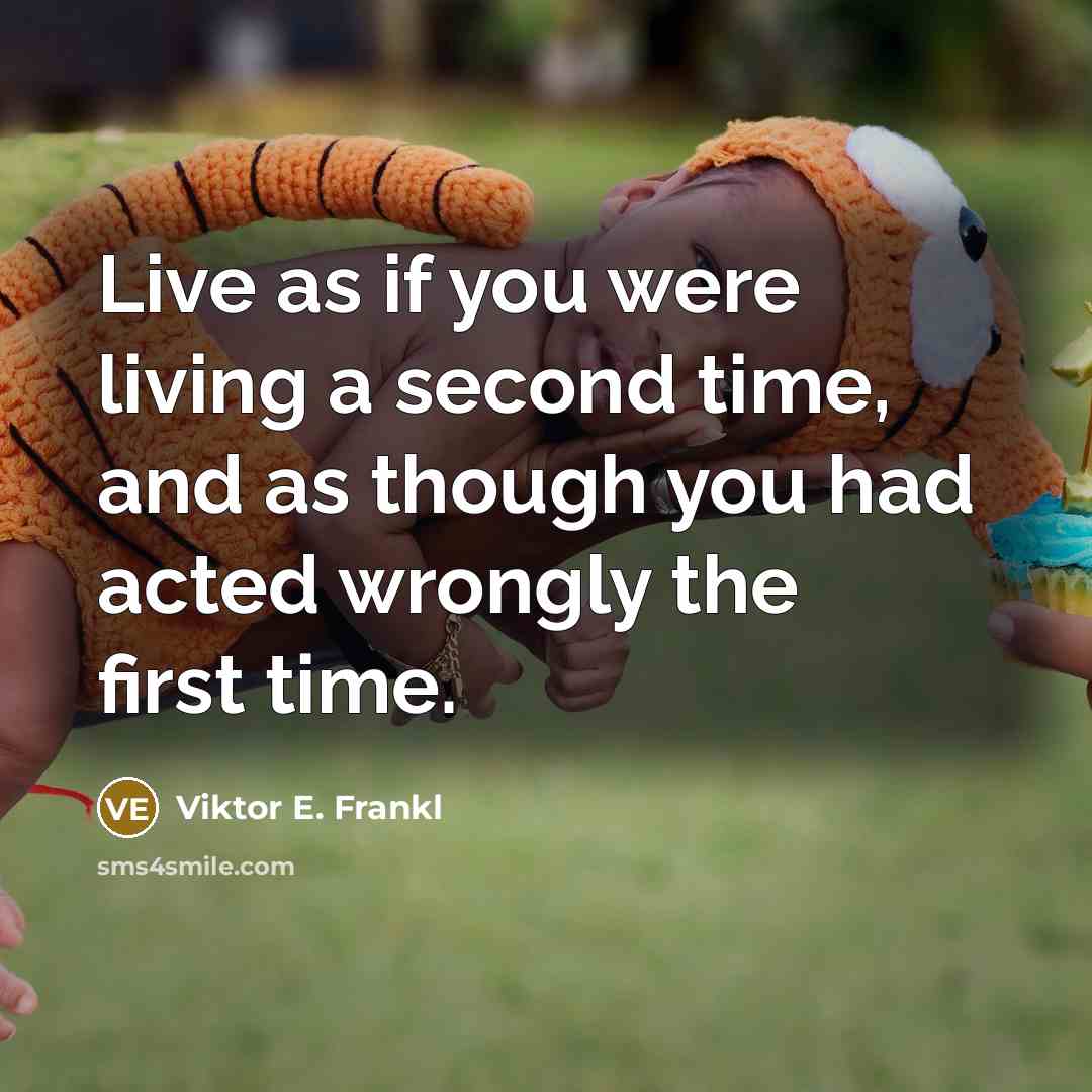 “Live as if you were living a second time, and as though you had acted wrongly the first time.” quote by Viktor E. Frankl