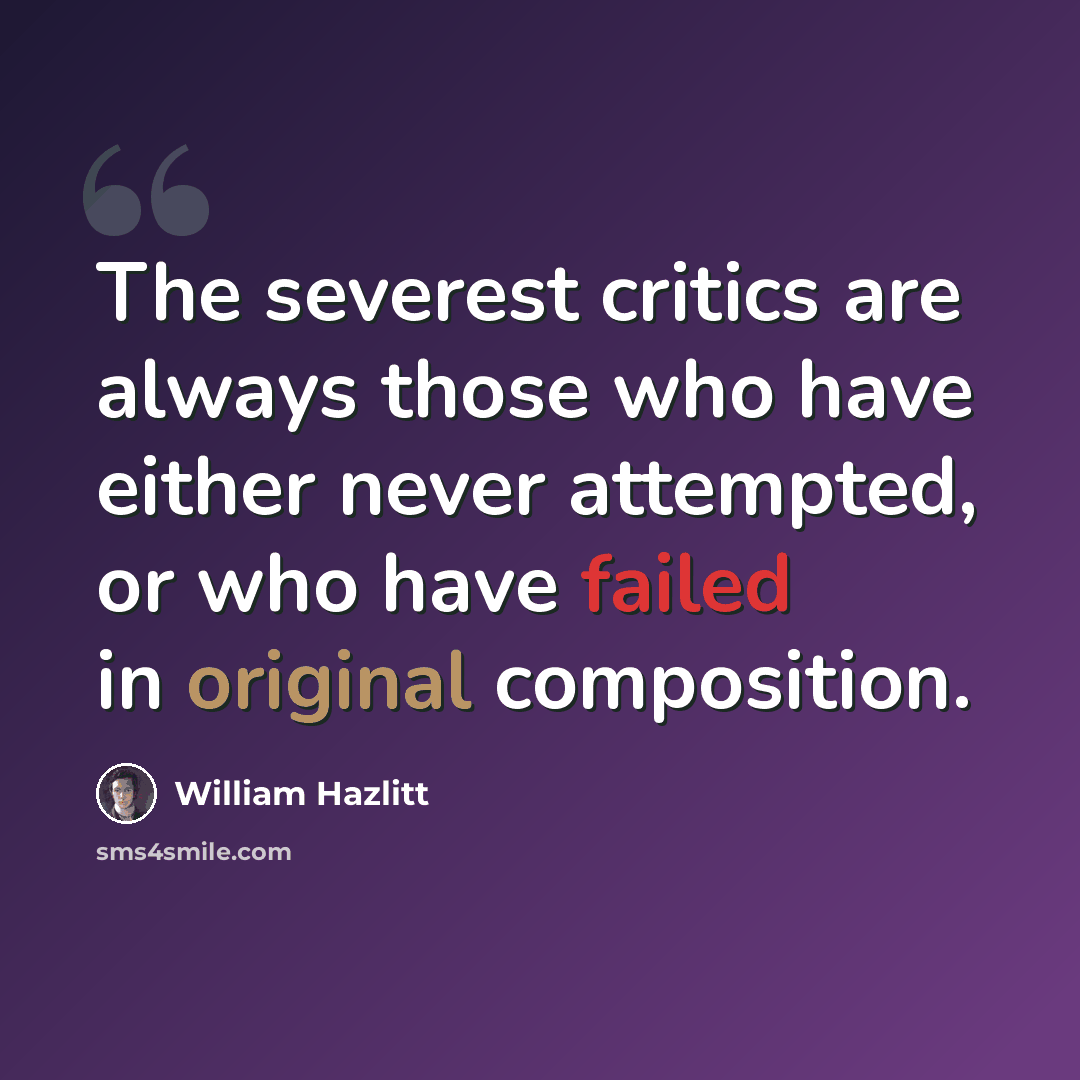 “The severest critics are always those who have either never attempted, or who have failed in original composition.” quote by William Hazlitt