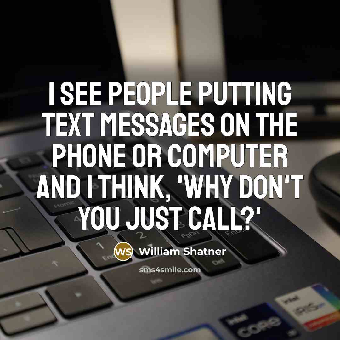 “I see people putting text messages on the phone or computer and I think, 'Why don't you just call?'” quote by William Shatner
