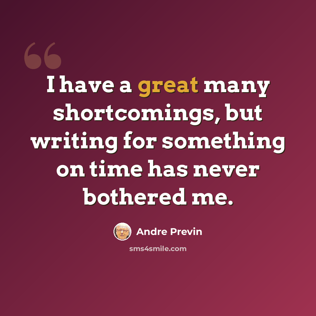 “I have a great many shortcomings, but writing for something on time has never bothered me.” quote by Andre Previn