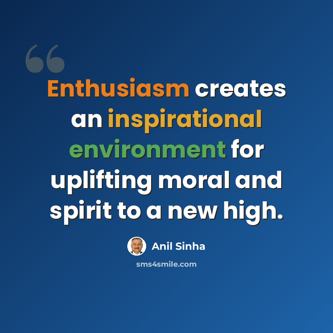 “Enthusiasm creates an inspirational environment for uplifting moral and spirit to a new high.” quote by Anil Sinha