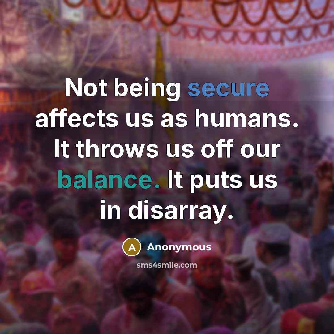 “Not being secure affects us as humans. It throws us off our balance. It puts us in disarray.” quote by Anonymous