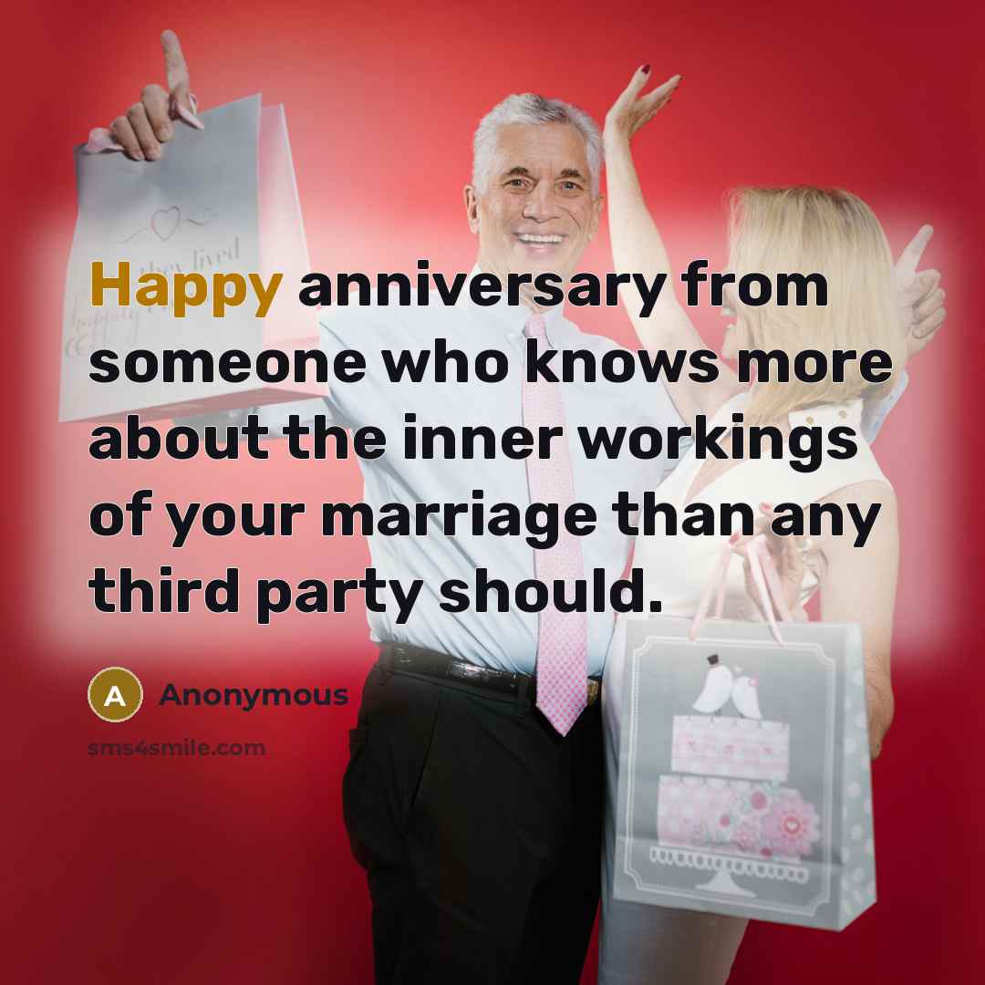 “Happy anniversary from someone who knows more about the inner workings of your marriage than any third party should.” quote by Anonymous