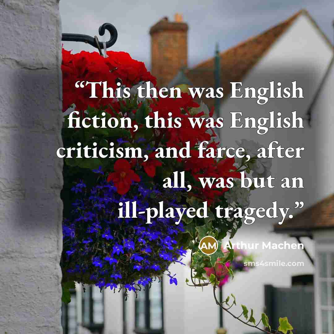 “This then was English fiction, this was English criticism, and farce, after all, was but an ill-played tragedy.” quote by Arthur Machen