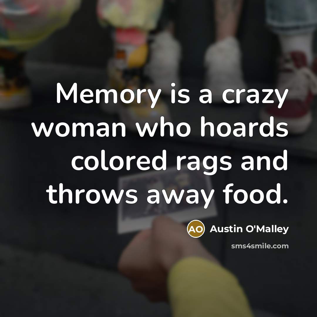 “Memory is a crazy woman who hoards colored rags and throws away food.” quote by Austin O'Malley