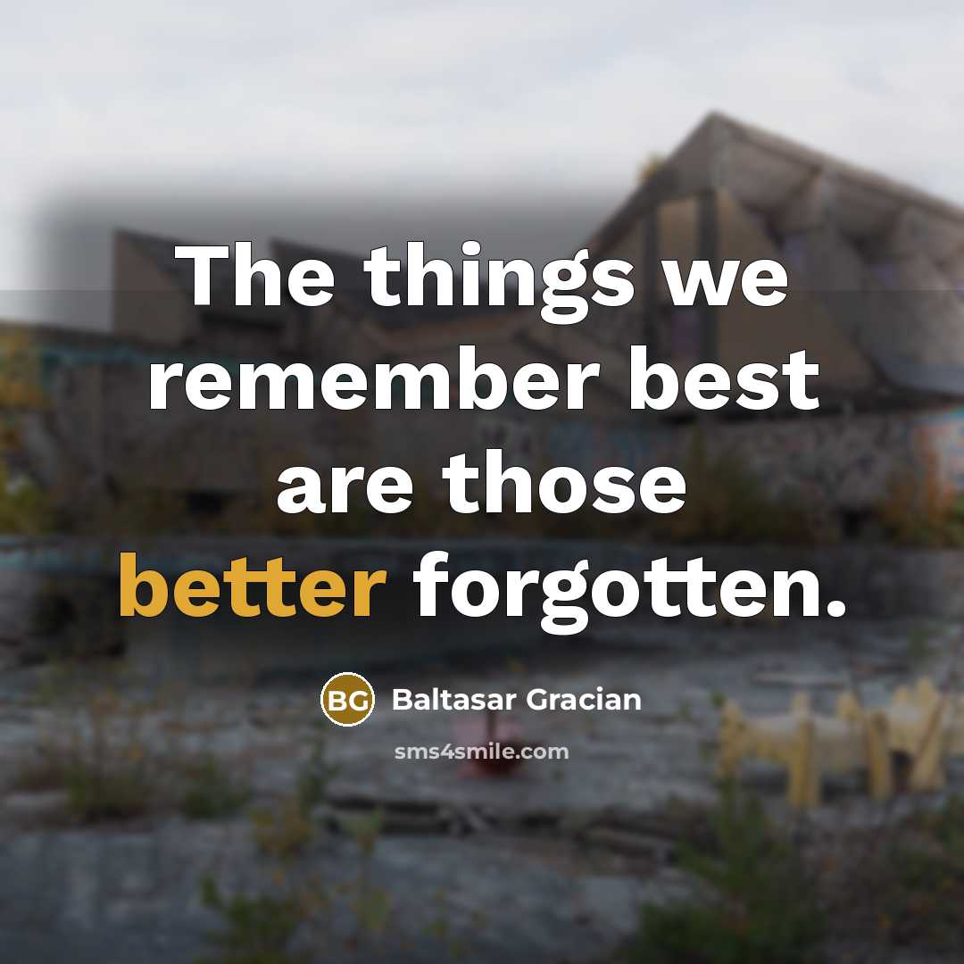“The things we remember best are those better forgotten.” quote by Baltasar Gracian