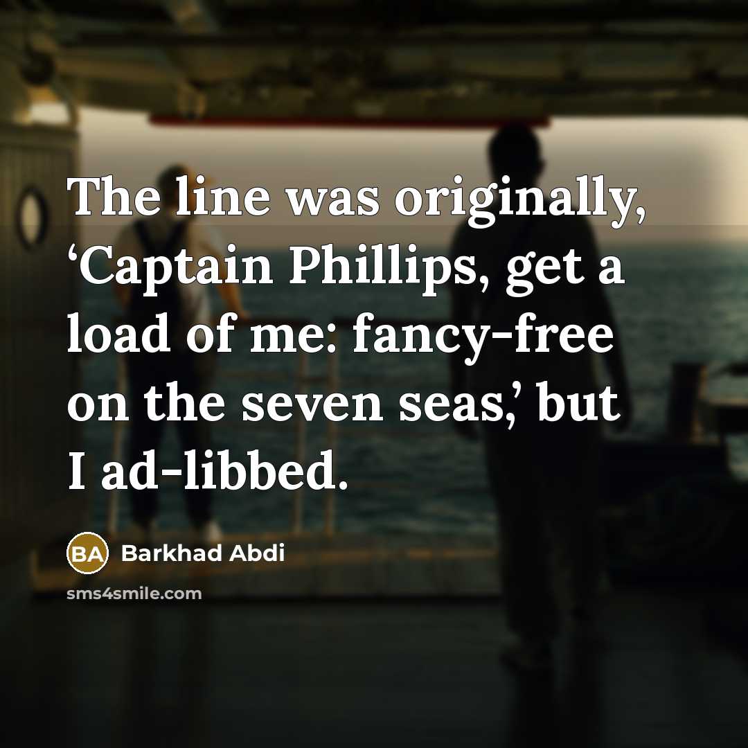 “The line was originally, ‘Captain Phillips, get a load of me: fancy-free on the seven seas,’ but I ad-libbed.” quote by Barkhad Abdi