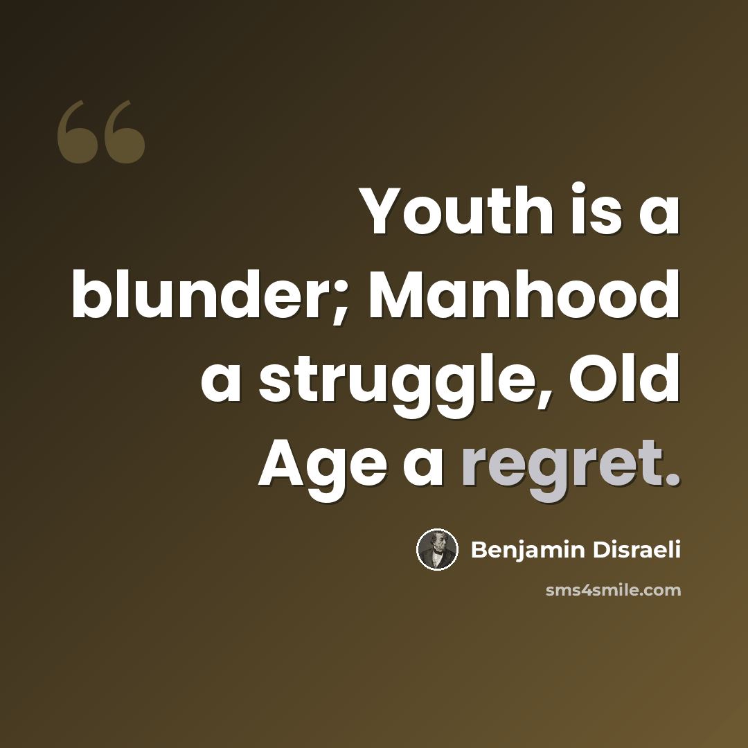 “Youth is a blunder; Manhood a struggle, Old Age a regret.” quote by Benjamin Disraeli