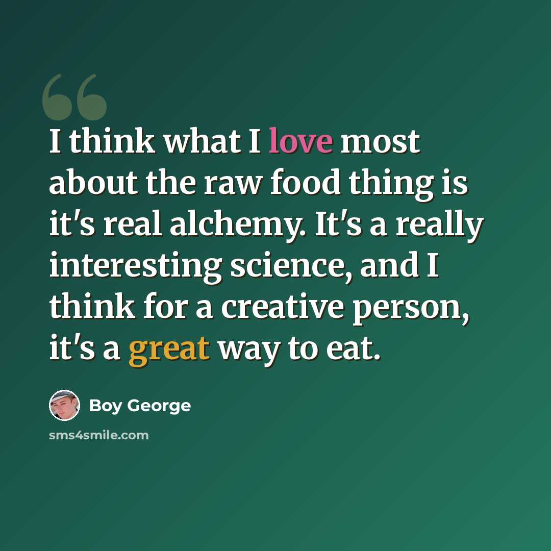 “I think what I love most about the raw food thing is it's real alchemy. It's a really interesting science, and I think for a creative person, it's a great way to eat.” quote by Boy George