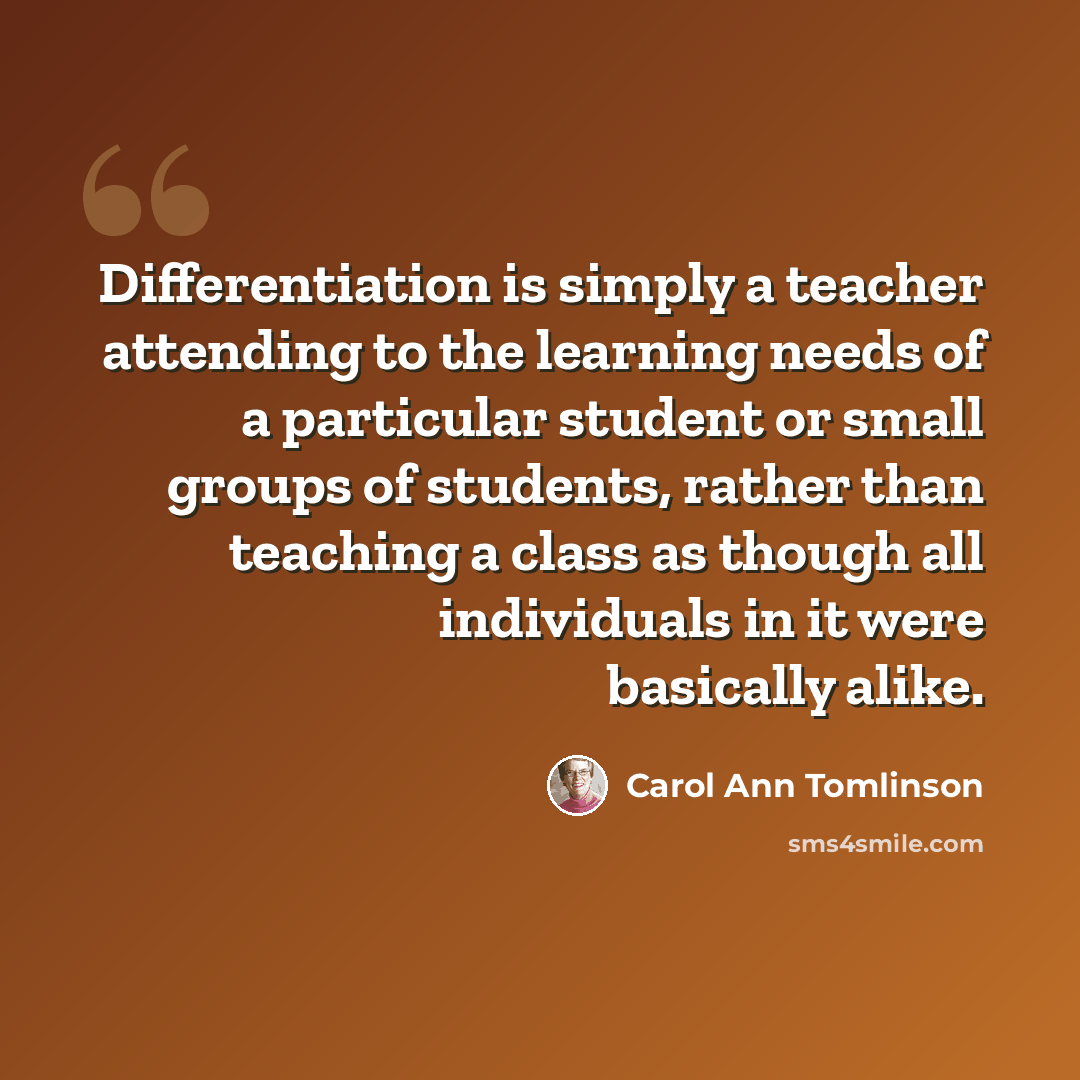 “Differentiation is simply a teacher attending to the learning needs of a particular student or small groups of students, rather than teaching a class as though all individuals in it were basically alike.” quote by Carol Ann Tomlinson