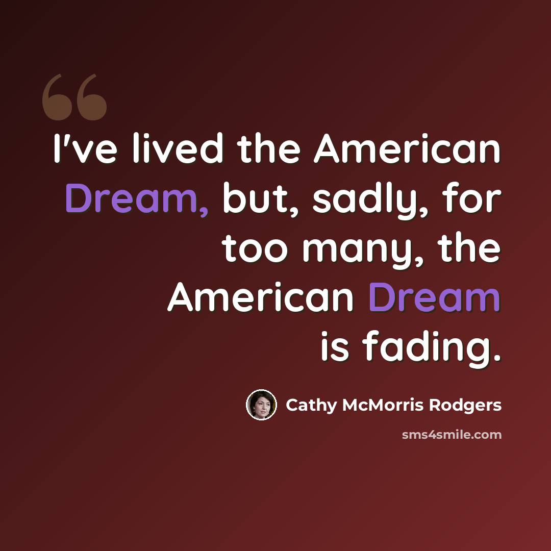 “I've lived the American Dream, but, sadly, for too many, the American Dream is fading.” quote by Cathy McMorris Rodgers