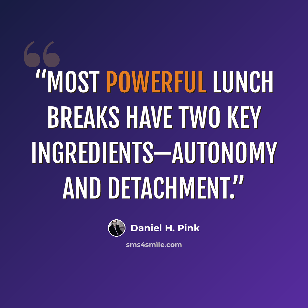 “most powerful lunch breaks have two key ingredients—autonomy and detachment.” quote by Daniel H. Pink