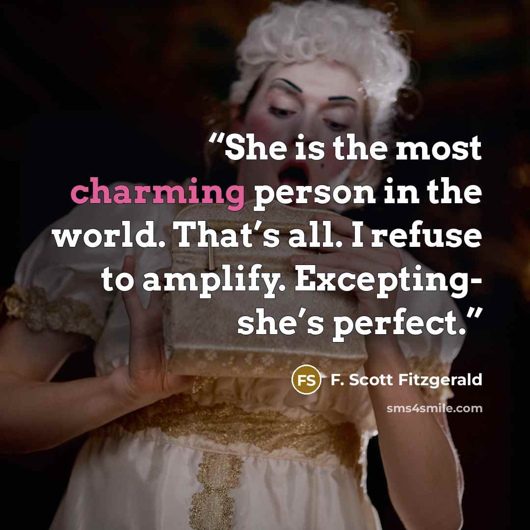 “She is the most charming person in the world. That’s all. I refuse to amplify. Excepting- she’s perfect.” quote by F. Scott Fitzgerald