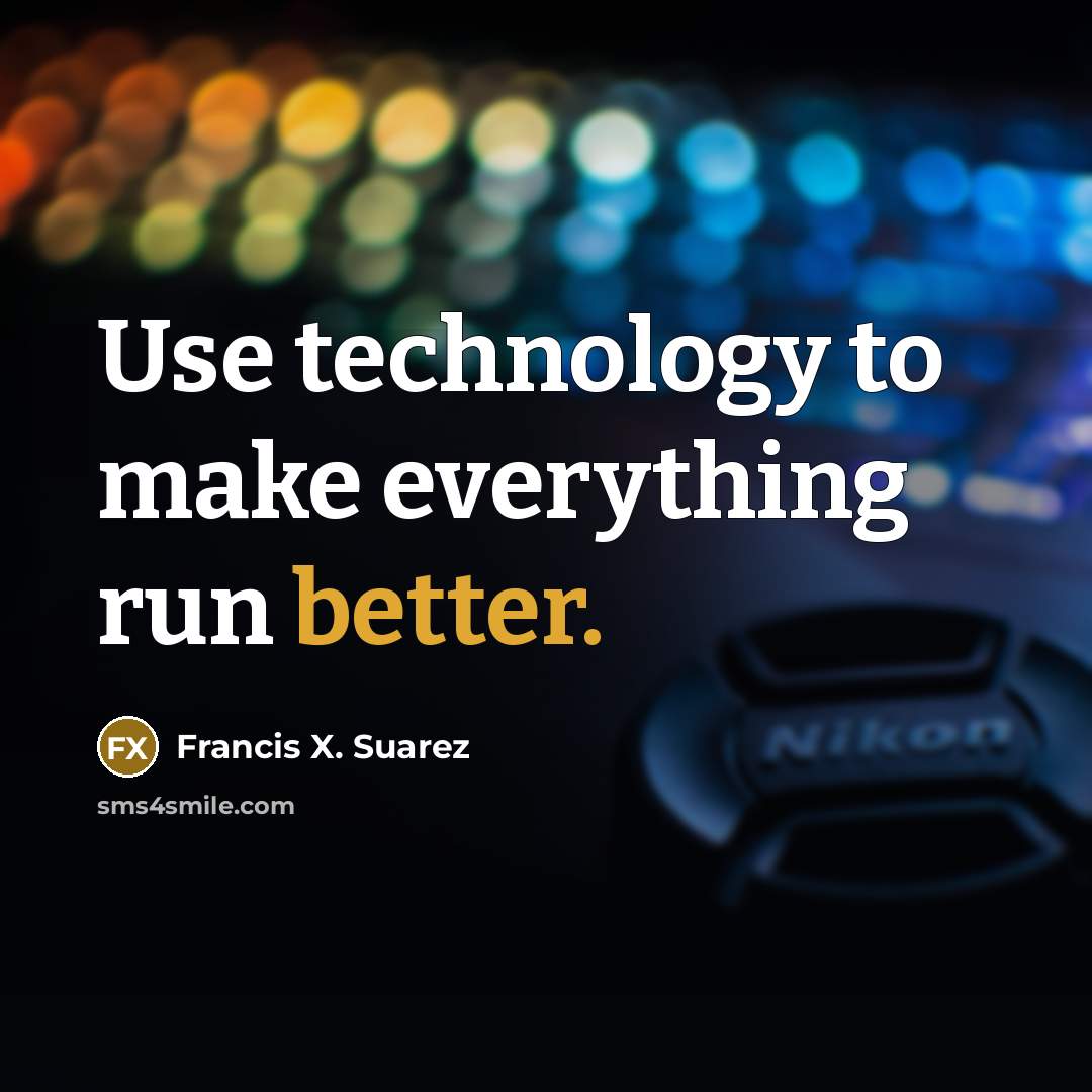 “Use technology to make everything run better.” quote by Francis X. Suarez