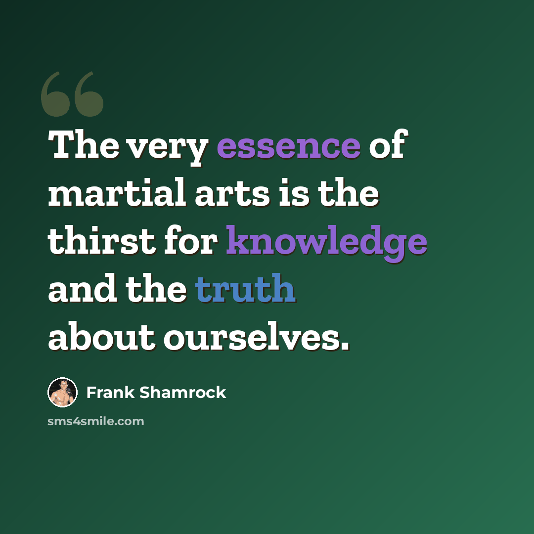“The very essence of martial arts is the thirst for knowledge and the truth about ourselves.” quote by Frank Shamrock