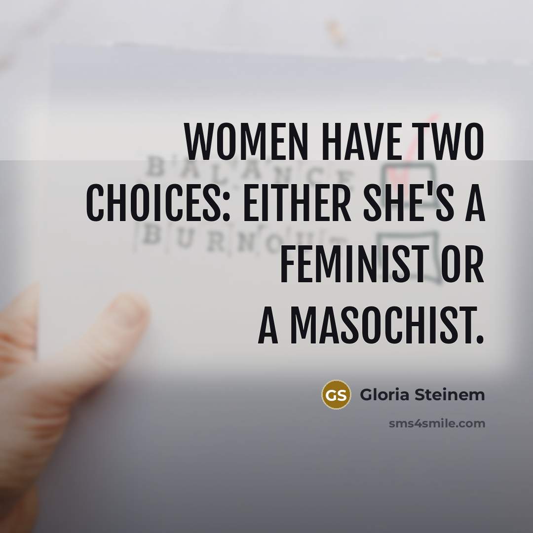 “Women have two choices: Either she's a feminist or a masochist.” quote by Gloria Steinem