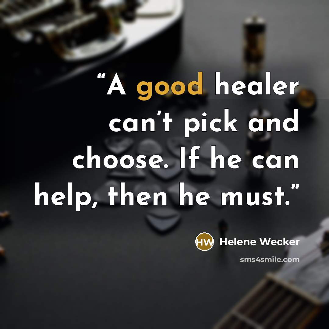 “A good healer can’t pick and choose. If he can help, then he must.” quote by Helene Wecker