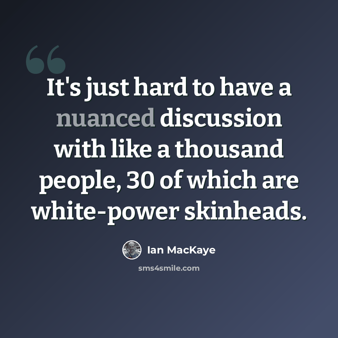 “It's just hard to have a nuanced discussion with like a thousand people, 30 of which are white-power skinheads.” quote by Ian MacKaye