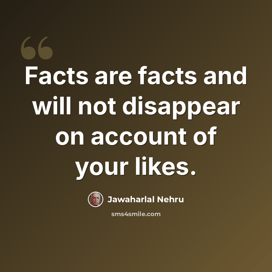 “Facts are facts and will not disappear on account of your likes.” quote by Jawaharlal Nehru