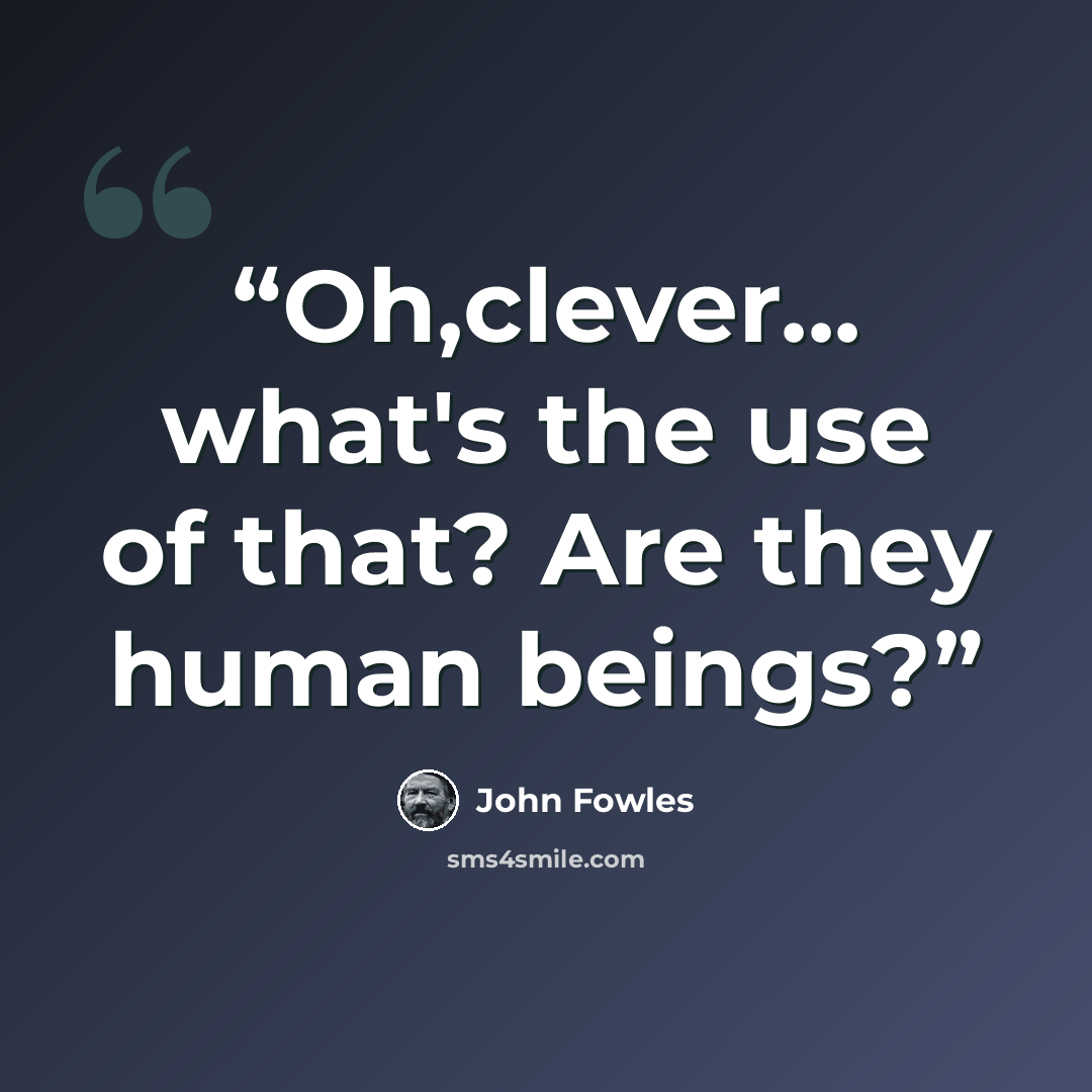 “Oh,clever... what's the use of that? Are they human beings?” quote by John Fowles
