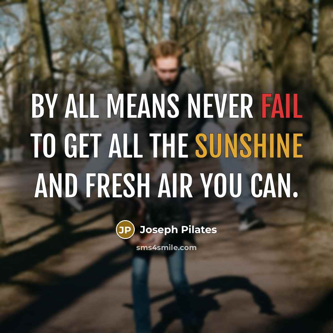 “By all means never fail to get all the sunshine and fresh air you can.” quote by Joseph Pilates