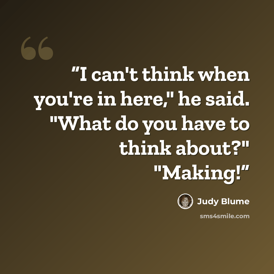 “I can't think when you're in here," he said. "What do you have to think about?" "Making!” quote by Judy Blume