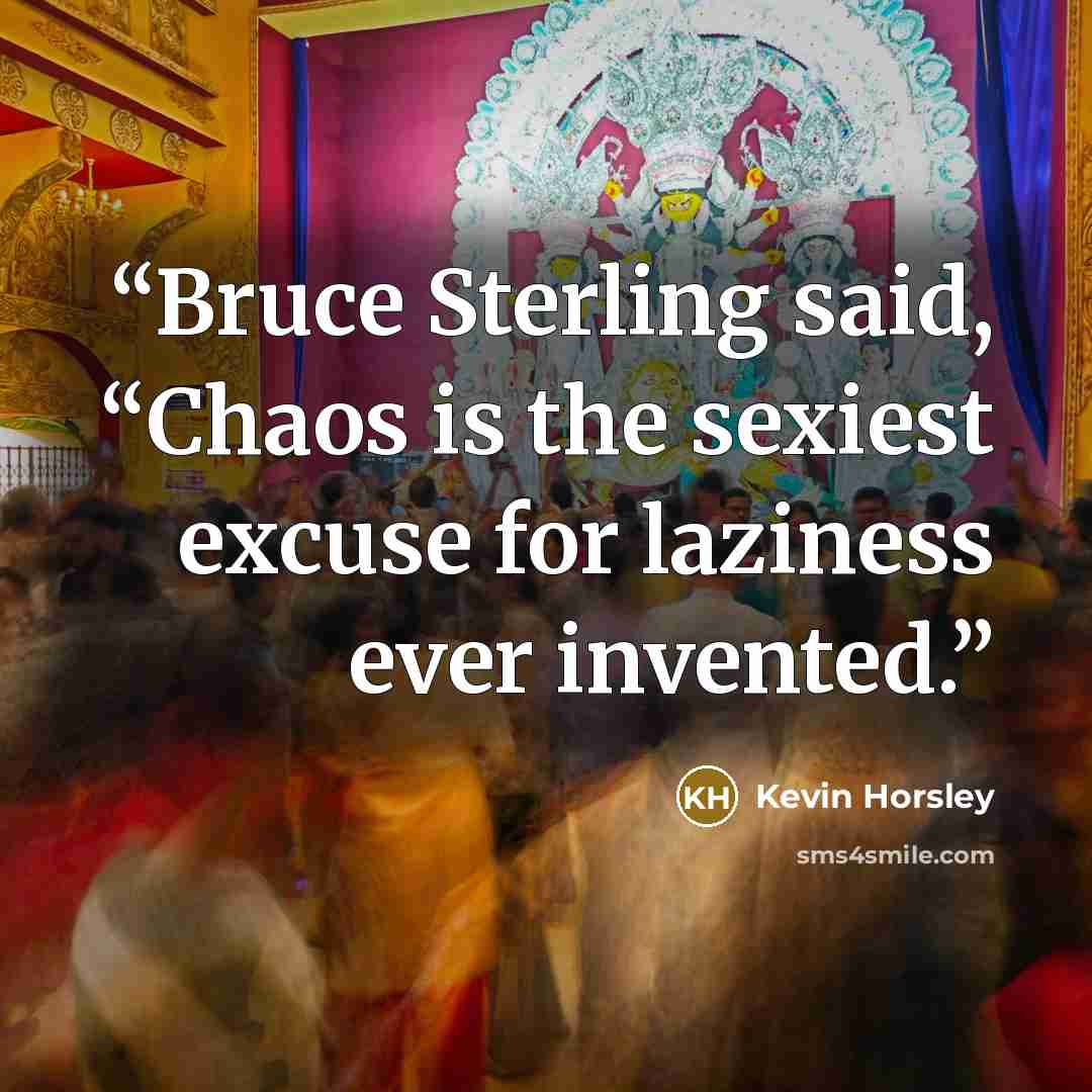 “Bruce Sterling said, “Chaos is the sexiest excuse for laziness ever invented.” quote by Kevin Horsley