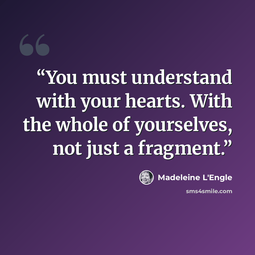“You must understand with your hearts. With the whole of yourselves, not just a fragment.” quote by Madeleine L'Engle
