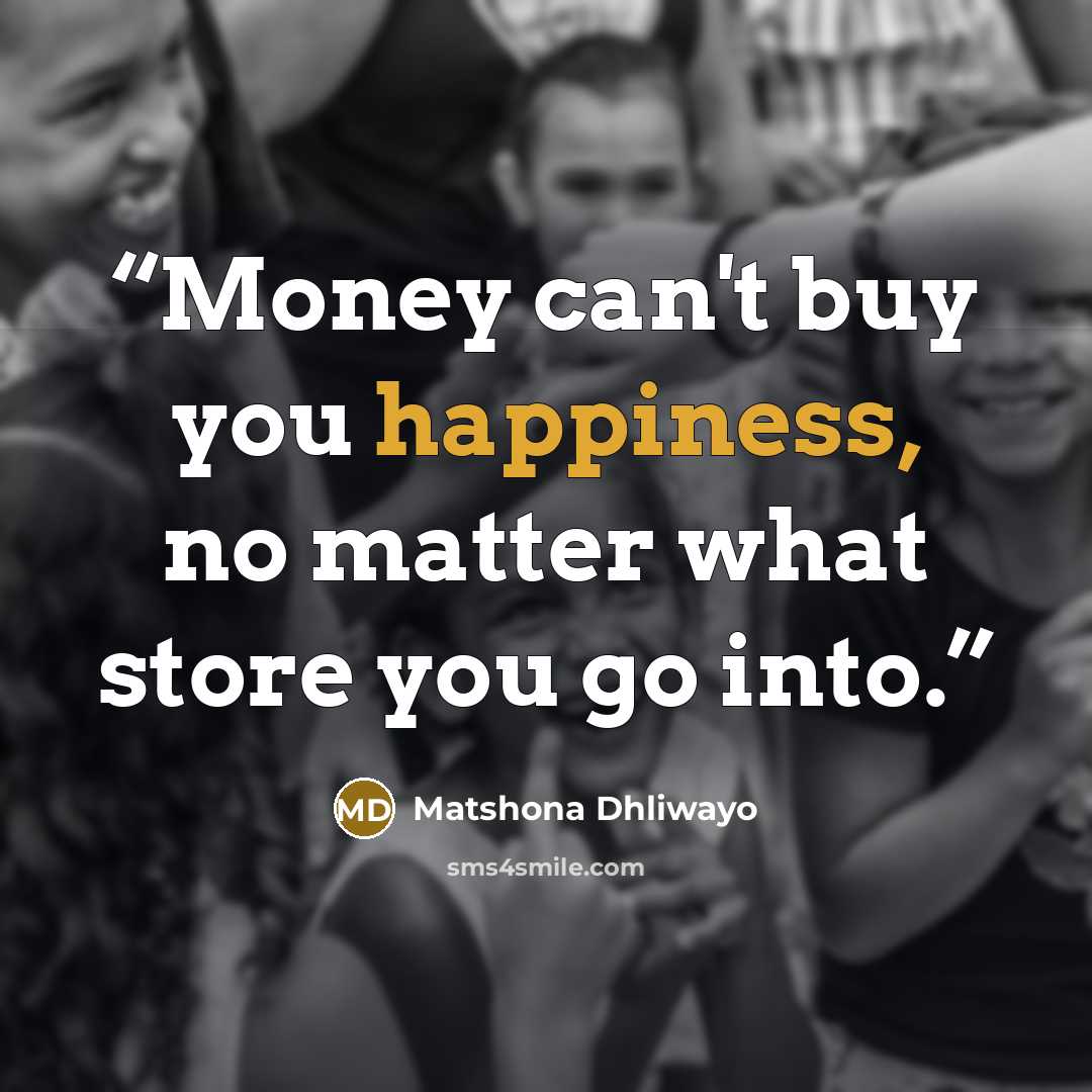 “Money can't buy you happiness, no matter what store you go into.” quote by Matshona Dhliwayo