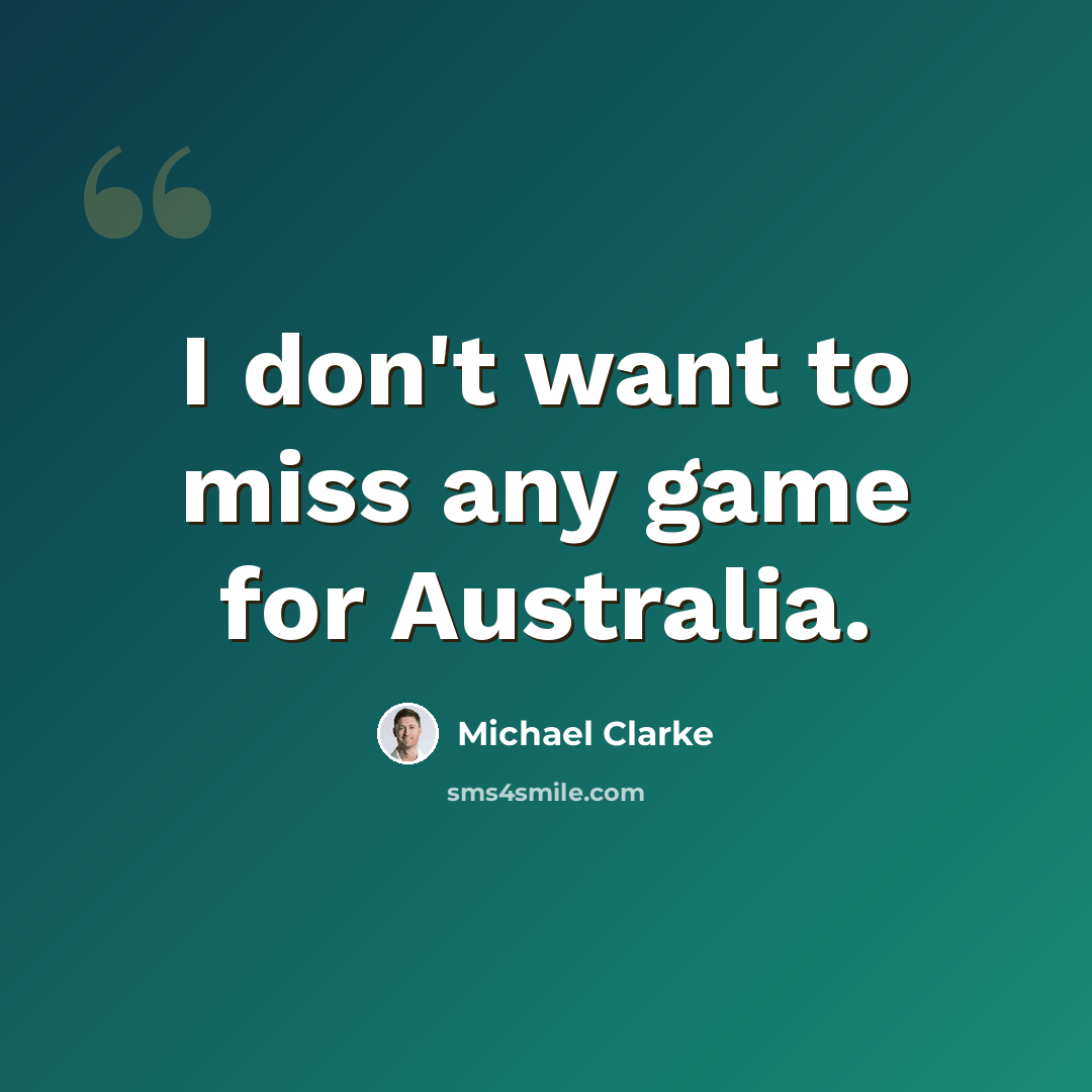 “I don't want to miss any game for Australia.” quote by Michael Clarke