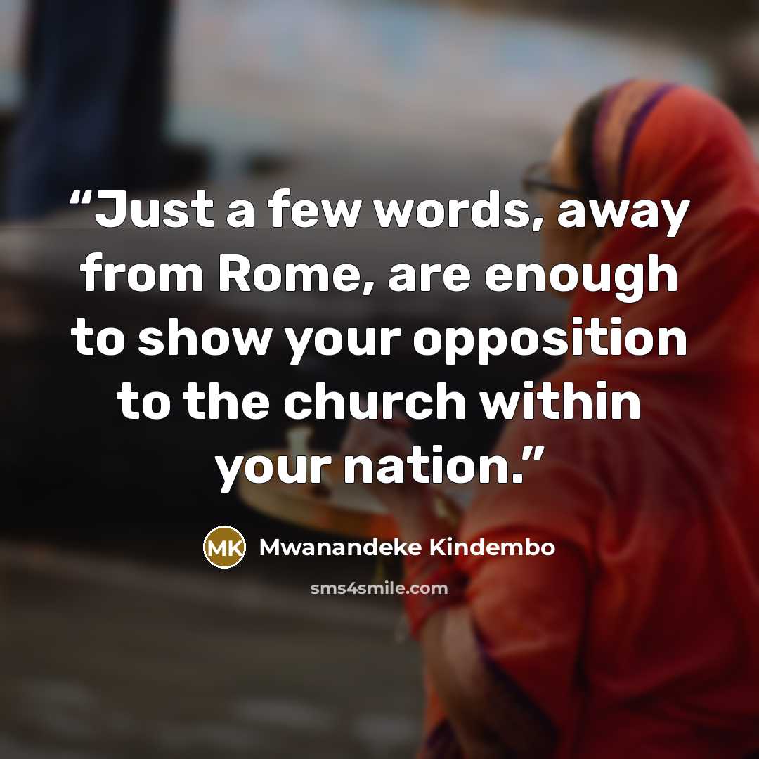 “Just a few words, away from Rome, are enough to show your opposition to the church within your nation.” quote by Mwanandeke Kindembo